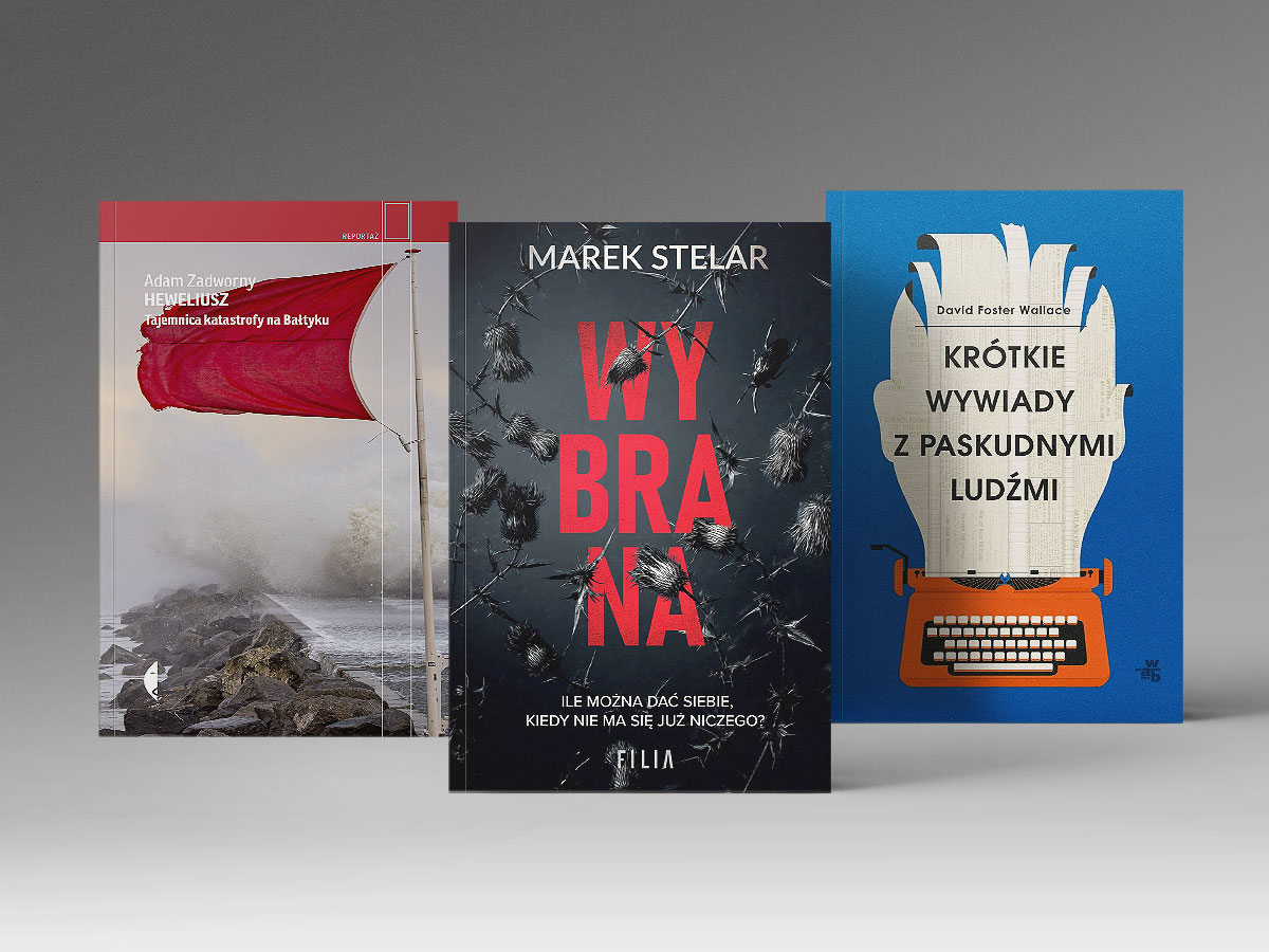 Trzy książki: "Wybrana" Marka Stelara, "Krótkie wywiady z paskudnymi ludźmi" Davida Fostera Wallace'a oraz " Heweliusz. Tajemnica katastrofy na Bałtyku" Adama Zadwornego.